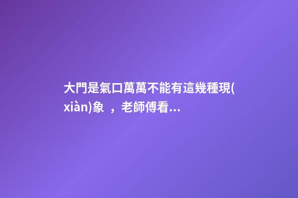 大門是氣口萬萬不能有這幾種現(xiàn)象，老師傅看了一直搖頭表示不好！